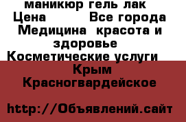 маникюр гель лак › Цена ­ 900 - Все города Медицина, красота и здоровье » Косметические услуги   . Крым,Красногвардейское